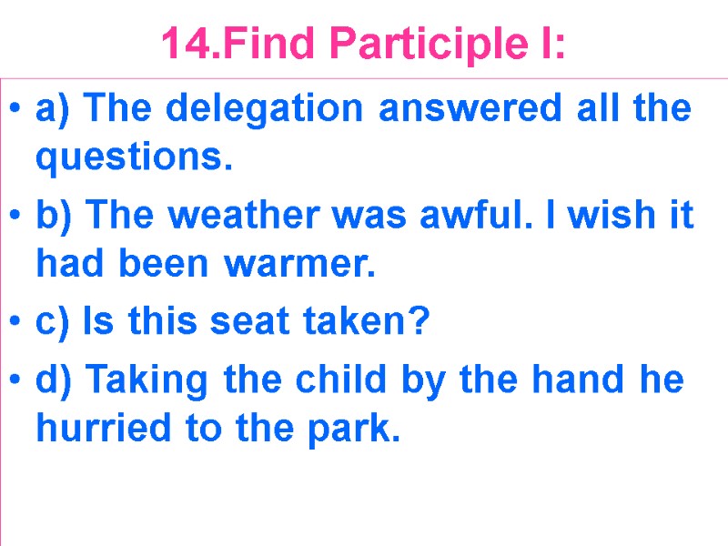 14.Find Participle I:  a) The delegation answered all the questions. b) The weather